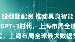 股翻翻配资 推动具身智能跨入ChatGPT-3时代，上海布局全球最大数据集