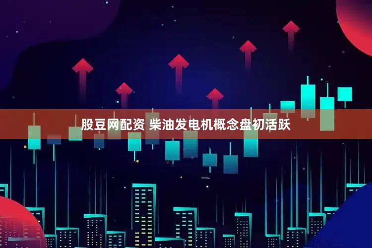 股豆网配资 柴油发电机概念盘初活跃