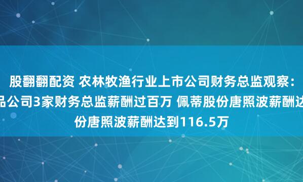 股翻翻配资 农林牧渔行业上市公司财务总监观察：4家宠物食品公司3家财务总监薪酬过百万 佩蒂股份唐照波薪酬达到116.5万