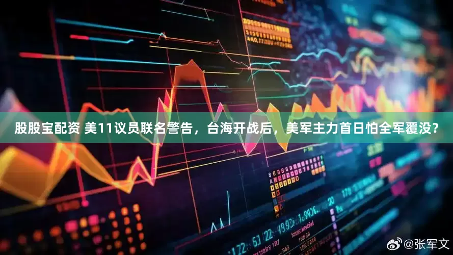 股股宝配资 美11议员联名警告，台海开战后，美军主力首日怕全军覆没？