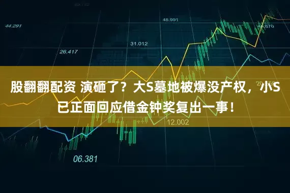 股翻翻配资 演砸了？大S墓地被爆没产权，小S已正面回应借金钟奖复出一事！