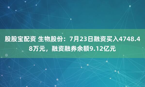 股股宝配资 生物股份：7月23日融资买入4748.48万元，融资融券余额9.12亿元
